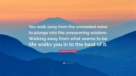 Jayita Bhattacharjee Quote You Walk Away From The Unneeded Noise To