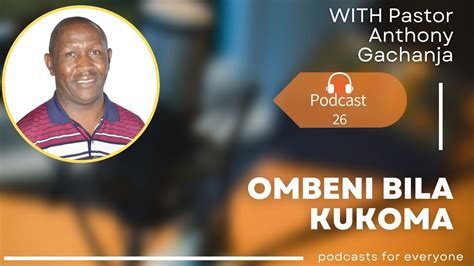 Ombeni Bila Kukoma Podcast Ep 26pst Anthony Gachanja Youtube