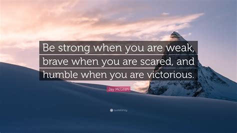 Jay Mclean Quote Be Strong When You Are Weak Brave When You Are