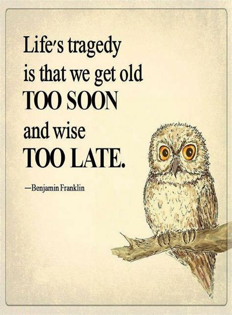 Life S Tragedy Is That We Get Old Too Soon And Wise Too Late Quotes