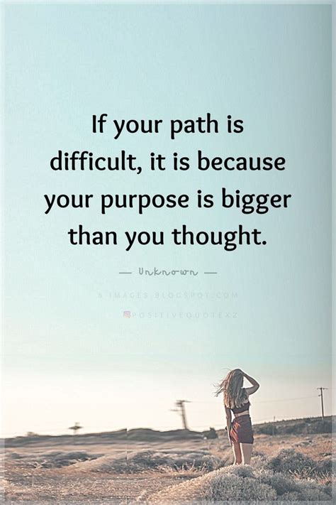 If Your Path Is Difficult It Is Because Your Purpose Is Bigger