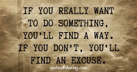 If You Really Want To Do Something Youll Find A Way If You Dont Youll Find An Excuse