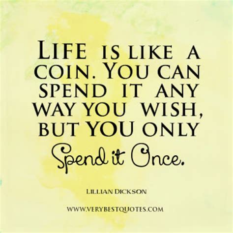 Life Is Like A Coin You Can Spend It Any Way You Wish But You Only