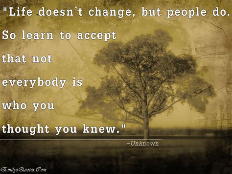 Life Doesnt Change But People Do So Learn To Accept That Not