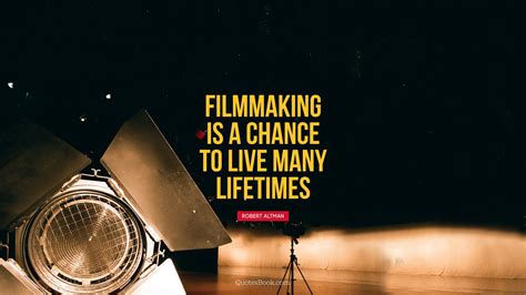 Filmmaking Is A Chance To Live Many Lifetimes Quote By Robert Altman