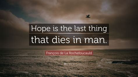 Hope is what made this country be what it is. François de La Rochefoucauld Quote: "Hope is the last thing that dies in man." (12 wallpapers ...