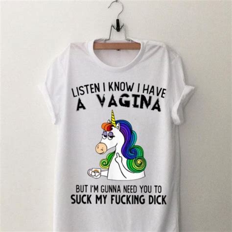 Listen I Know I Have A Vagina But Im Gunna Need You To Suck My Fucking Dick Unicorn Shirt