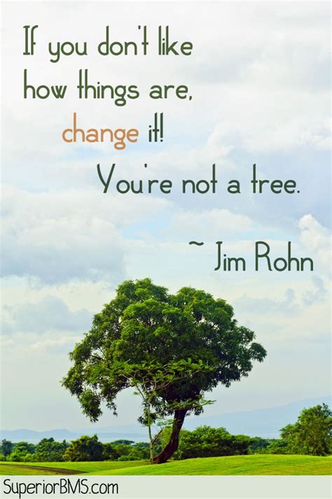 If You Dont Like How Things Are Change It Youre Not A Tree ~ Jim