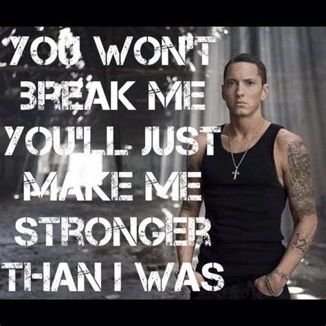 You Won T Break Me You Ll Just Make Me Stronger Than I Was Eminem