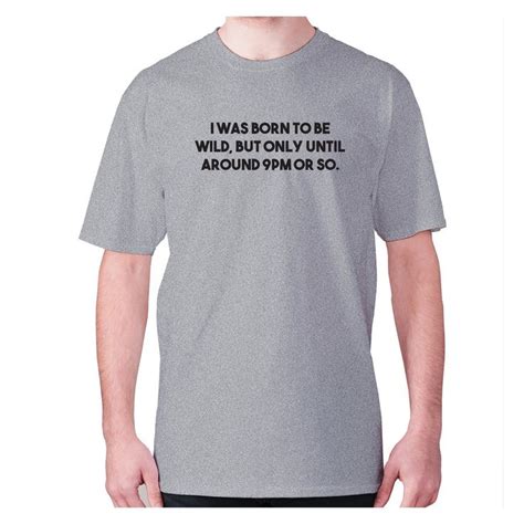 I Was Born To Be Wild But Only Until Around 9pm Or So Mens Premium T Shirt Mean Things To