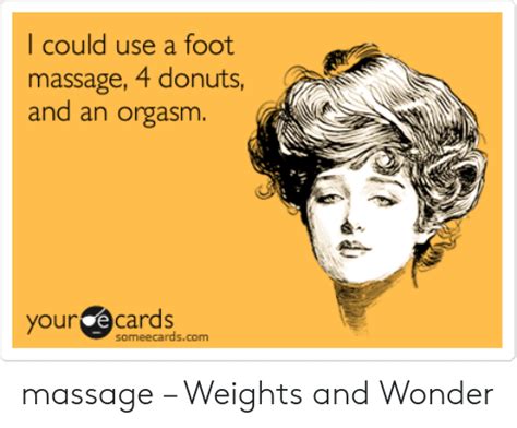 I Could Use A Foot Massage 4 Donuts And An Orgasm Our Ecards