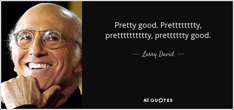 larry david quote pretty good pretttttttty pretttttttttty pretttttty good