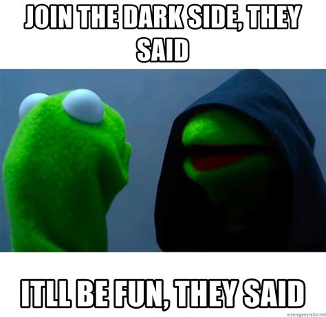 Join The Dark Side They Said Itll Be Fun They Said Kermit Dark2 Meme Generator