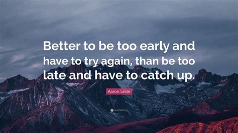 Aaron Levie Quote Better To Be Too Early And Have To Try Again Than