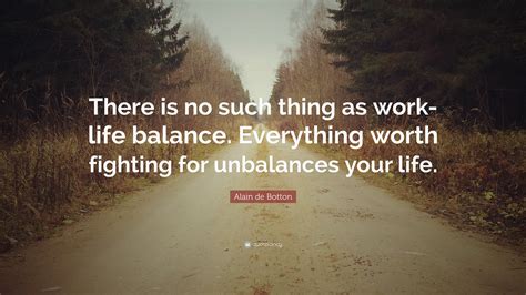 Alain De Botton Quote “there Is No Such Thing As Work Life Balance