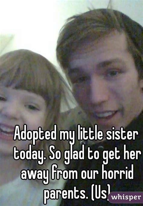 Adopted My Little Sister Today So Glad To Get Her Away From Our Horrid