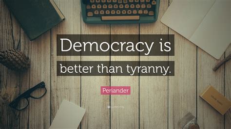 Periander Quote “democracy Is Better Than Tyranny”