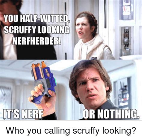 You Half Witted Scruffy Looking Nerfherder Its Nerf Or Nothing Who
