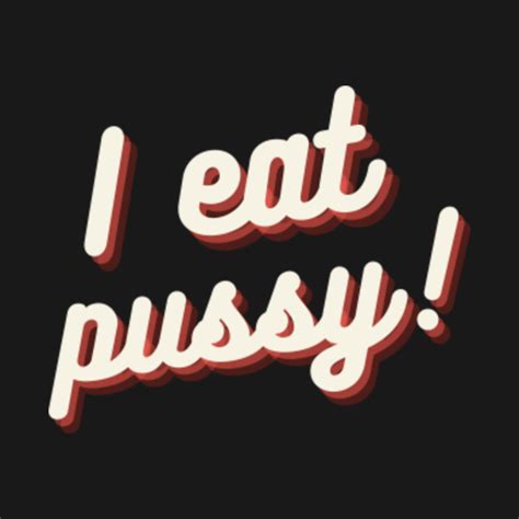 I Eat Pussy I Eat Pussy T Shirt TeePublic