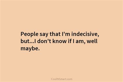 Quote People Say That Im Indecisive Buti Dont Know If I Am Well
