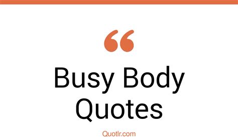 87 Informative Busy Body Quotes That Will Unlock Your True Potential