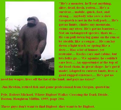Bigfoot (also known as sasquatch) is a mythical creature alleged by some to live in remote north american forests in the pacific northwest. Funny Bigfoot Quotes. QuotesGram