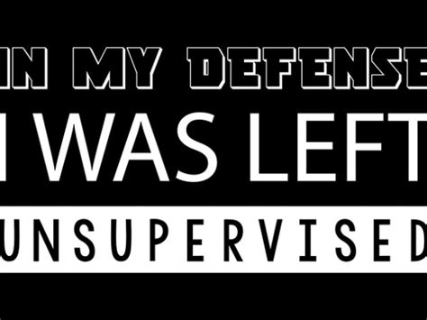 In My Defense I Was Left Unsupervised Funny Sarcastic Meme Ready To Print T Shirt Design Buy T
