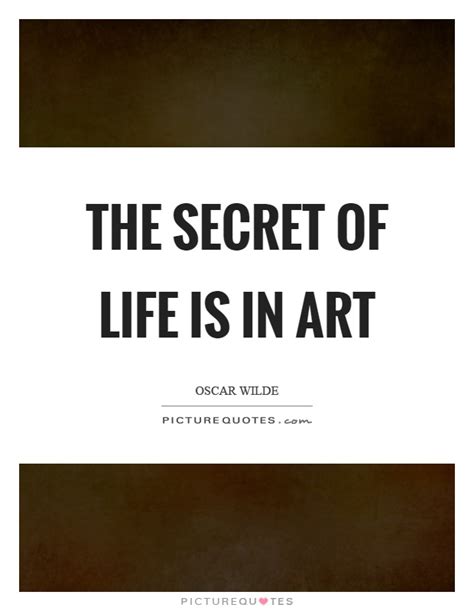 The Secret Of Life Is In Art Picture Quotes