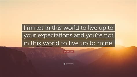 Bruce Lee Quote “im Not In This World To Live Up To Your Expectations