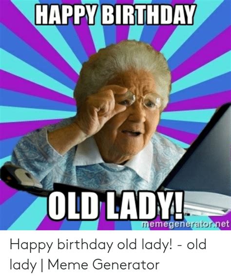 Normally the old age women are. HAPPY BIRTHDAY OLD LADY! Memegeneratonnet Happy Birthday Old Lady! - Old Lady | Meme Generator ...