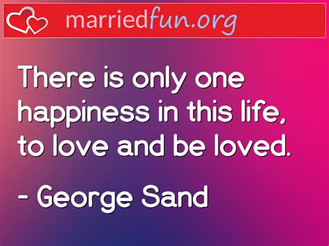 George Sand Love Quotes There Is Only One Happiness In This Life To