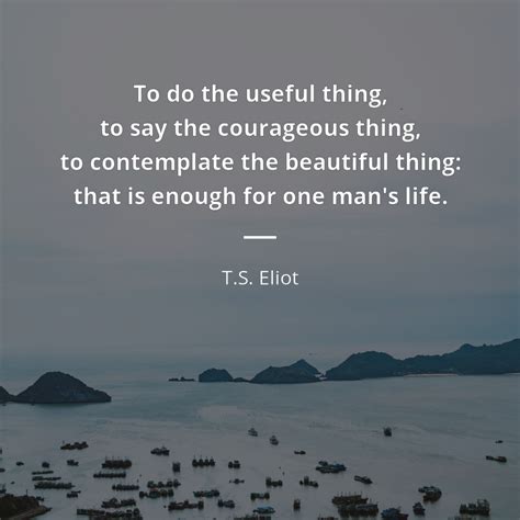 Ts Eliot Quote To Do The Useful Thing To Say The Courageous Thing