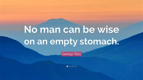 George Eliot Quote No Man Can Be Wise On An Empty Stomach