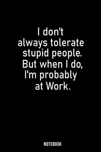 I Don T Always Tolerate Stupid People But When I Do I M Probably At Work Blank Lined Notebook