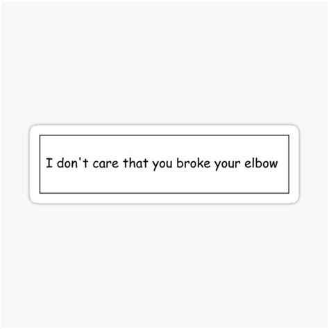 I Dont Care That You Broke You Elbow Ts And Merchandise Redbubble