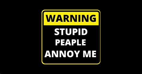 Funny Warning Sign Stupid Peaple Annoy Me Stupid People Annoy Me
