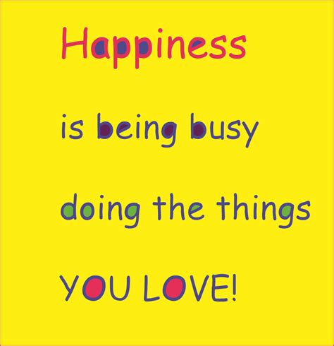 Happiness Is Being Busy Doing The Things You Love Motivation