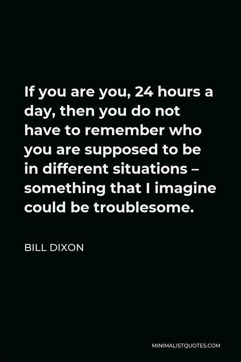Bill Dixon Quote If You Are You 24 Hours A Day Then You Do Not Have