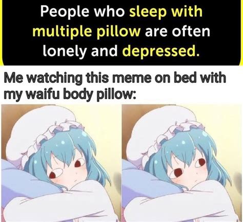 People Who Sleep With Multiple Pillow Are Often Lonely And Depressed Me Watching This Meme On