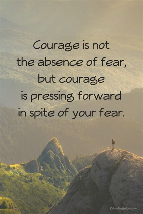 Courage Is Not The Absence Of Fear But Courage In Pressing Forward In Spite Of Your Fear