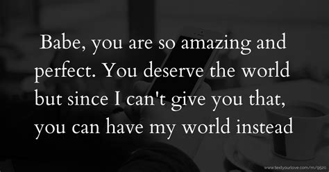 Babe, you are so amazing and perfect. You deserve the... | Text Message