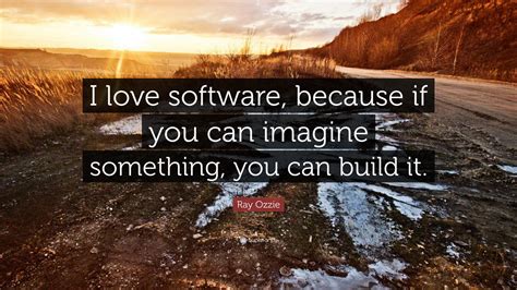 Ray Ozzie Quote I Love Software Because If You Can Imagine Something