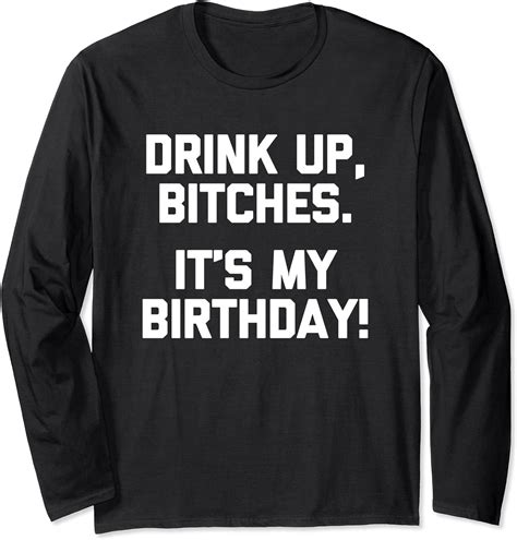 Drink Up Bitches It S My Birthday T Shirt Funny Birthday Long Sleeve T Shirt Uk
