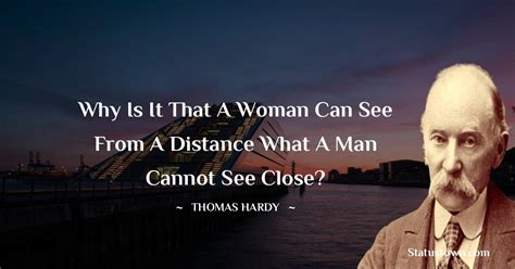 Why Is It That A Woman Can See From A Distance What A Man Cannot See Close Thomas Hardy Quotes