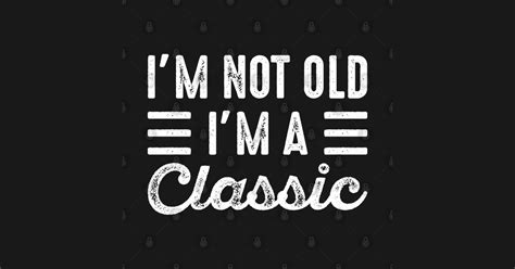 Im Not Old Im A Classic Im Not Old Im A Classic Pin Teepublic