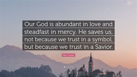 Max Lucado Quote Our God Is Abundant In Love And Steadfast In Mercy