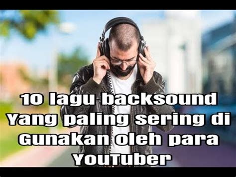 Lagu Backsound Yang Paling Sering Digunakan Youtuber Youtube