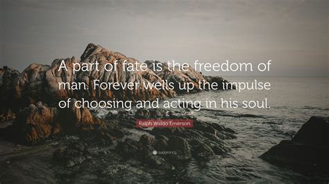Ralph Waldo Emerson Quote “a Part Of Fate Is The Freedom Of Man Forever Wells Up The Impulse