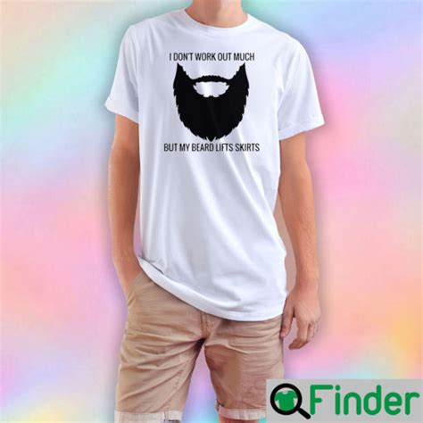 I Dont Workout Much But My Beard Lifts Skirts T Shirt Q Finder Trending Design T Shirt