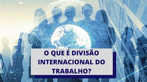 Divisão Internacional E Territorial Do Trabalho